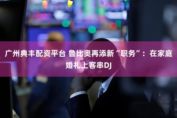 广州典丰配资平台 鲁比奥再添新“职务”：在家庭婚礼上客串DJ