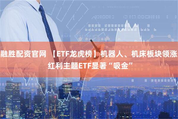 融胜配资官网 【ETF龙虎榜】机器人、机床板块领涨 红利主题ETF显著“吸金”