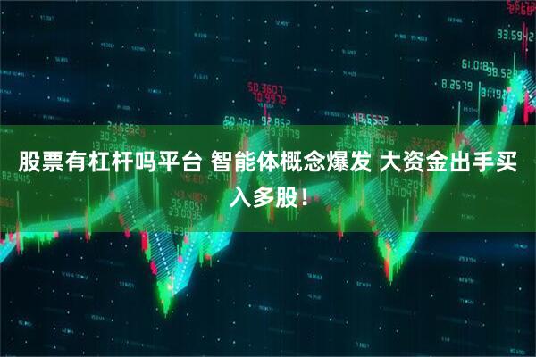 股票有杠杆吗平台 智能体概念爆发 大资金出手买入多股！