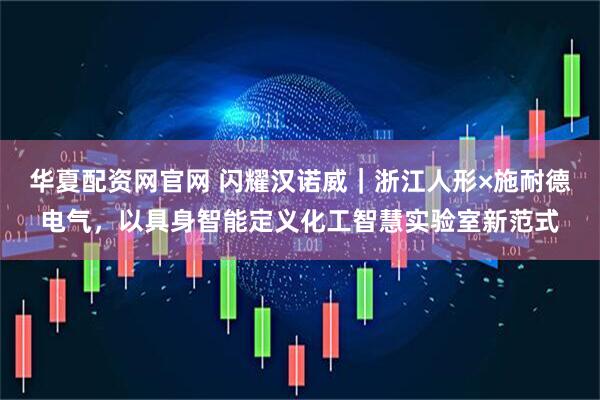华夏配资网官网 闪耀汉诺威|浙江人形×施耐德电气,以具身智能定义化工智慧实验室新范式