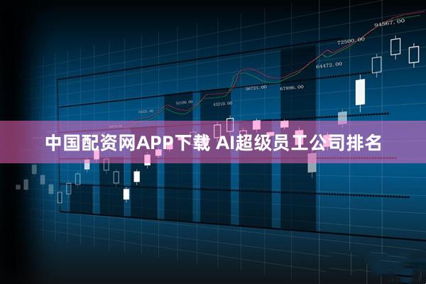 中国配资网APP下载 AI超级员工公司排名