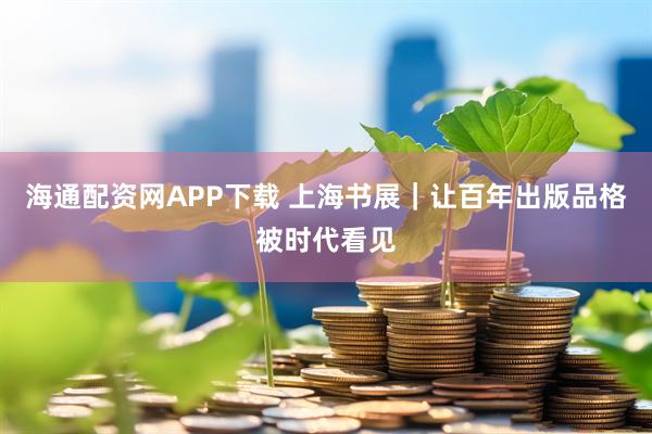 海通配资网APP下载 上海书展｜让百年出版品格被时代看见