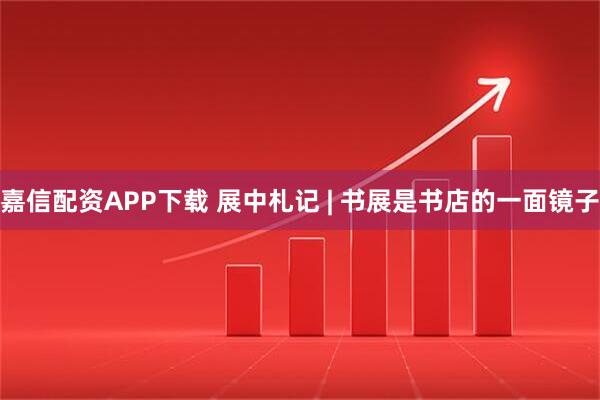 嘉信配资APP下载 展中札记 | 书展是书店的一面镜子