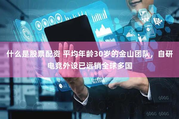 什么是股票配资 平均年龄30岁的金山团队，自研电竞外设已远销全球多国